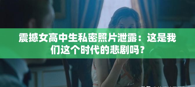 震撼女高中生私密照片泄露：这是我们这个时代的悲剧吗？