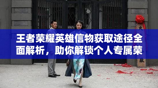 王者荣耀英雄信物获取途径全面解析，助你解锁个人专属荣耀之路