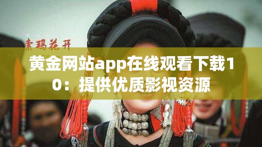 黄金网站app在线观看下载10：提供优质影视资源