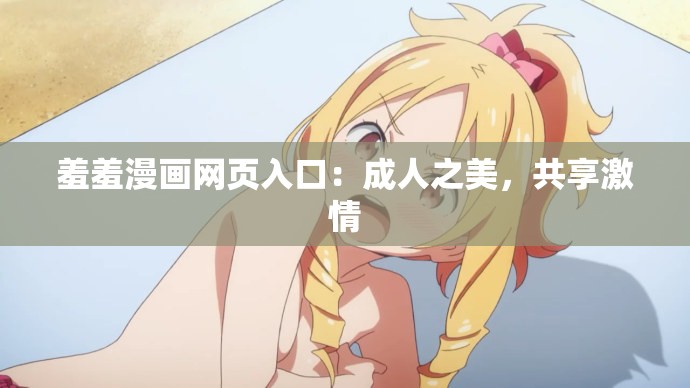 羞羞漫画网页入口：成人之美，共享激情