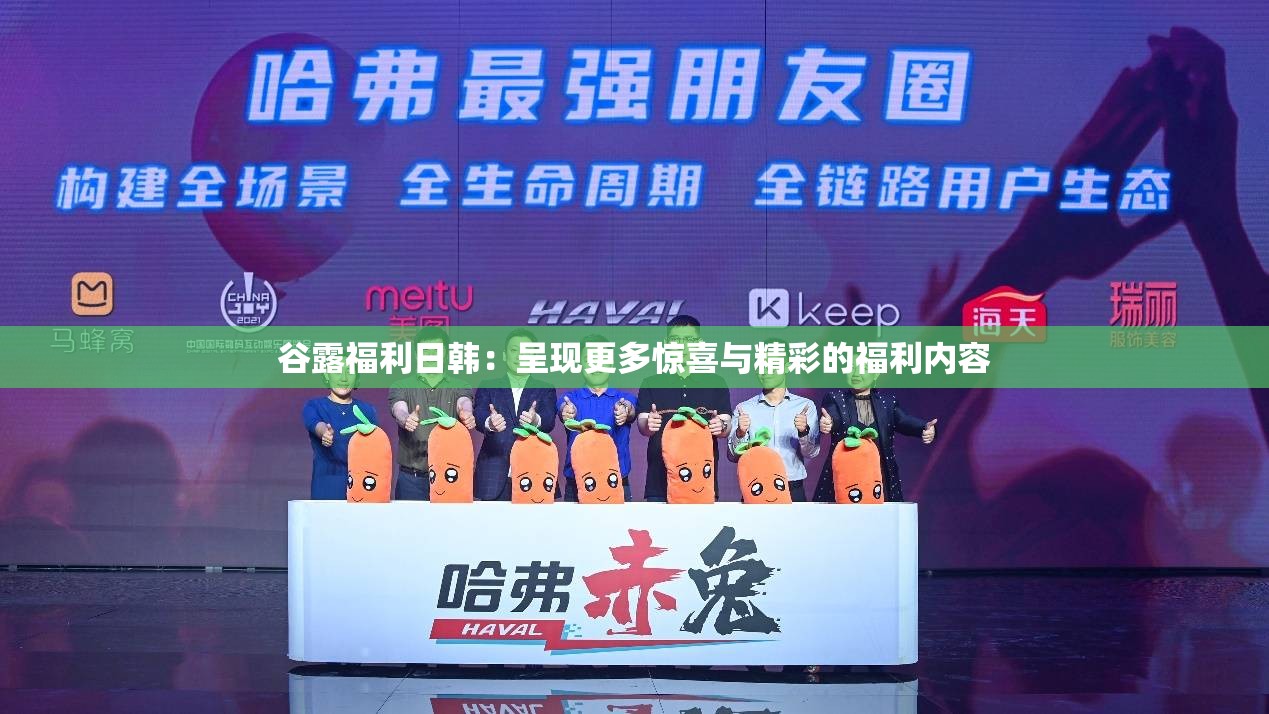 谷露福利日韩：呈现更多惊喜与精彩的福利内容