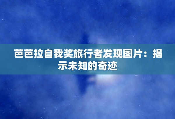 芭芭拉自我奖旅行者发现图片：揭示未知的奇迹