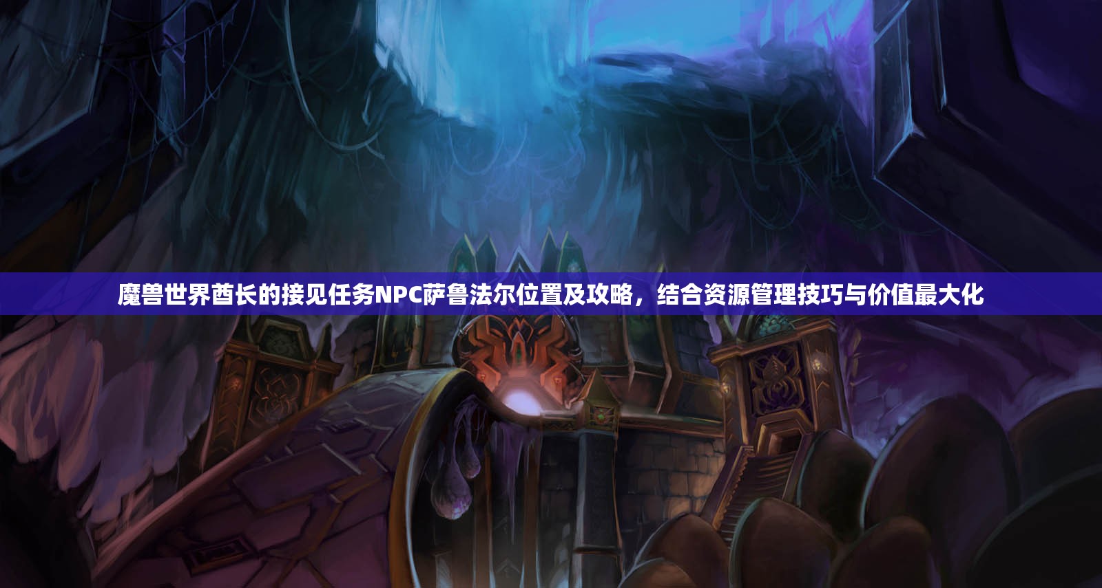 魔兽世界酋长的接见任务NPC萨鲁法尔位置及攻略，结合资源管理技巧与价值最大化