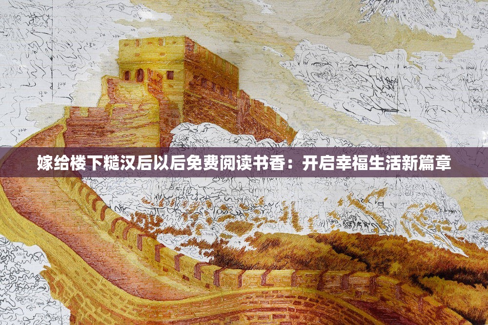 嫁给楼下糙汉后以后免费阅读书香：开启幸福生活新篇章