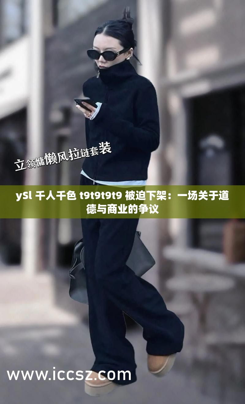 ySl 千人千色 t9t9t9t9 被迫下架：一场关于道德与商业的争议