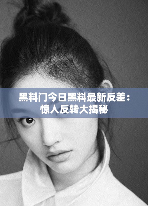 黑料门今日黑料最新反差：惊人反转大揭秘
