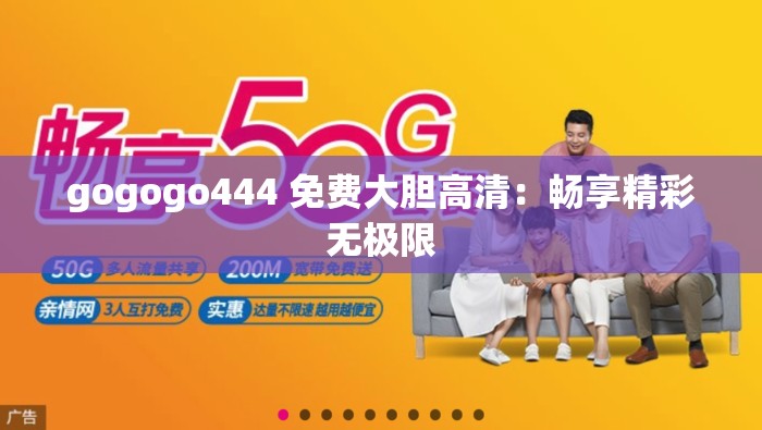 gogogo444 免费大胆高清：畅享精彩无极限