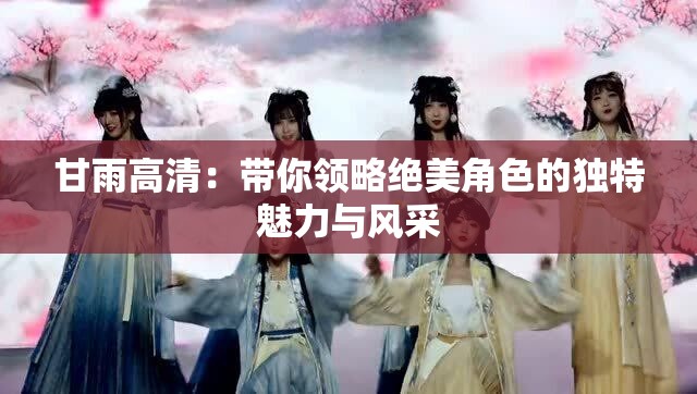 甘雨高清：带你领略绝美角色的独特魅力与风采