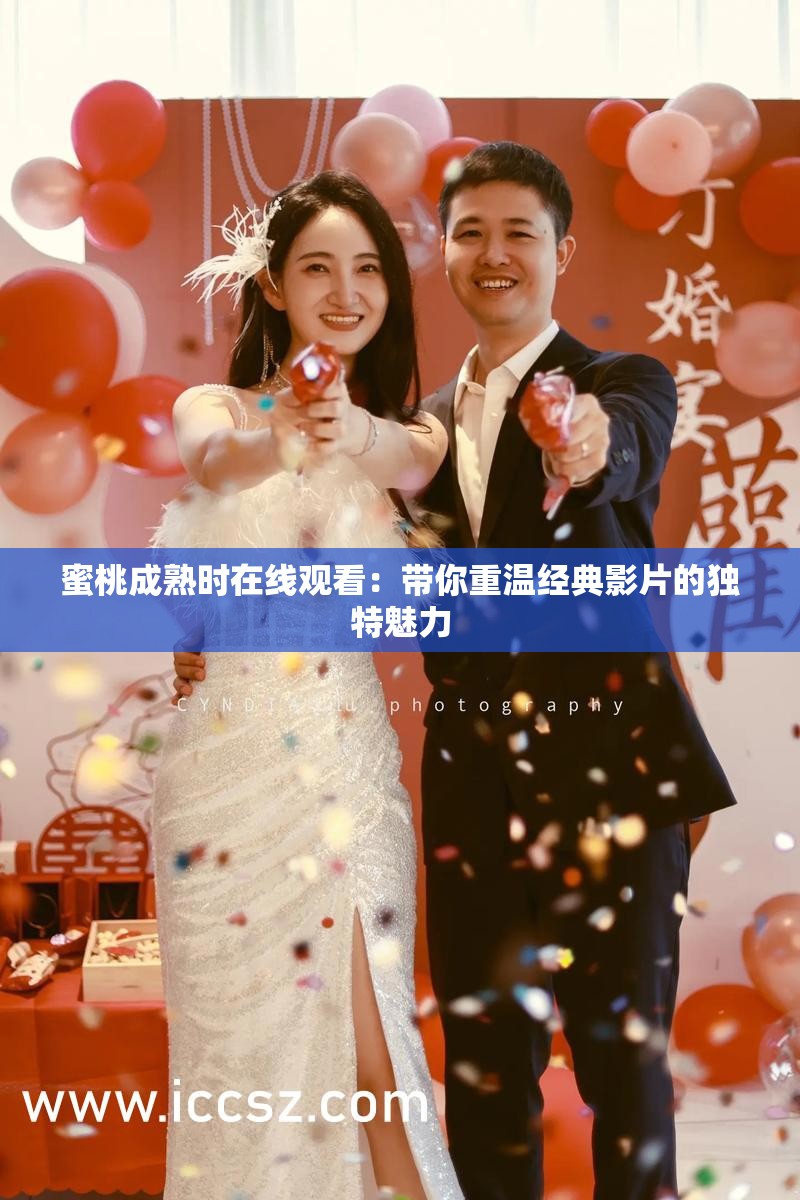 蜜桃成熟时在线观看：带你重温经典影片的独特魅力