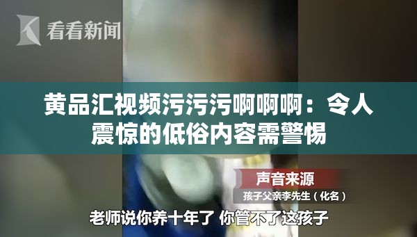 黄品汇视频污污污啊啊啊：令人震惊的低俗内容需警惕