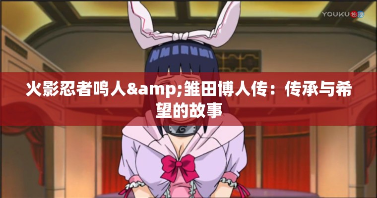 火影忍者鸣人&雏田博人传：传承与希望的故事