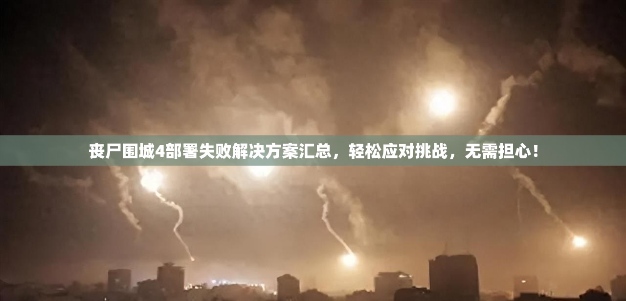 丧尸围城4部署失败解决方案汇总，轻松应对挑战，无需担心！