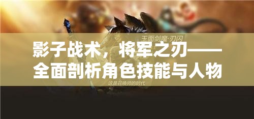 影子战术，将军之刃——全面剖析角色技能与人物深度背景解析