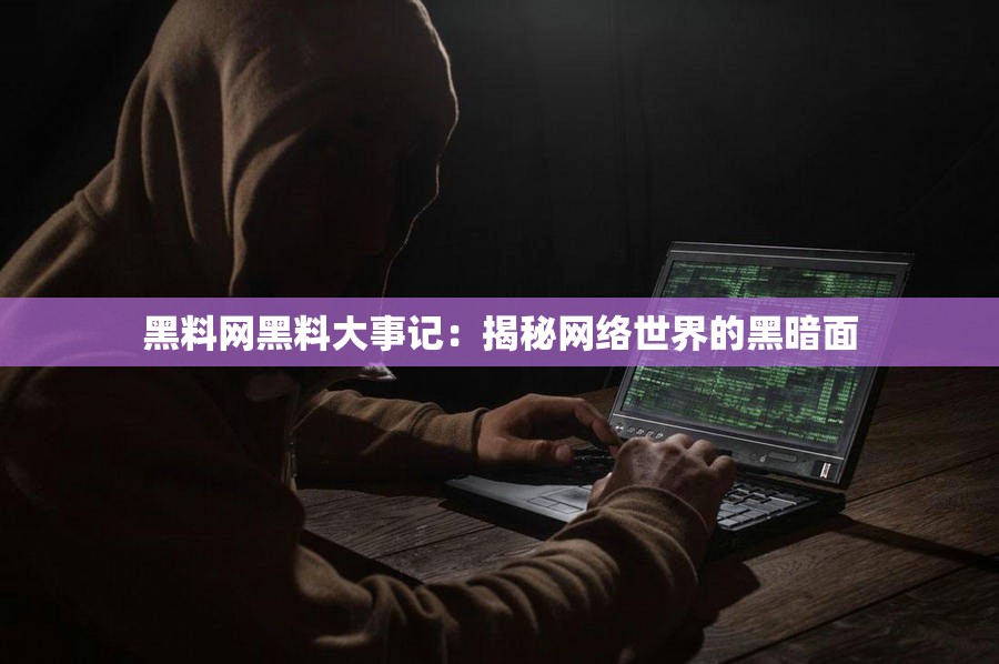黑料网黑料大事记：揭秘网络世界的黑暗面