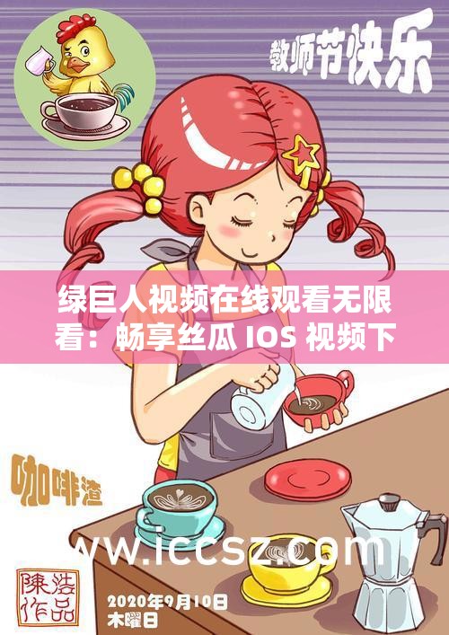 绿巨人视频在线观看无限看：畅享丝瓜 IOS 视频下载精彩
