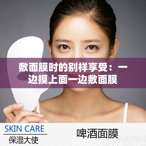 敷面膜时的别样享受：一边摸上面一边敷面膜