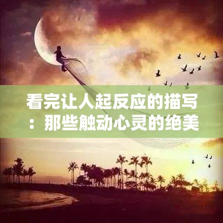 看完让人起反应的描写：那些触动心灵的绝美瞬间
