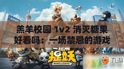 羔羊校园 1v2 消灭糖果好看吗：一场禁忌的游戏