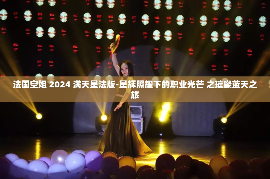 法国空姐 2024 满天星法版-星辉照耀下的职业光芒 之璀璨蓝天之旅