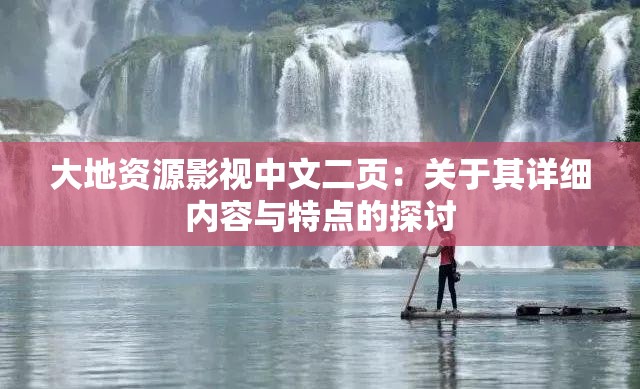 大地资源影视中文二页：关于其详细内容与特点的探讨