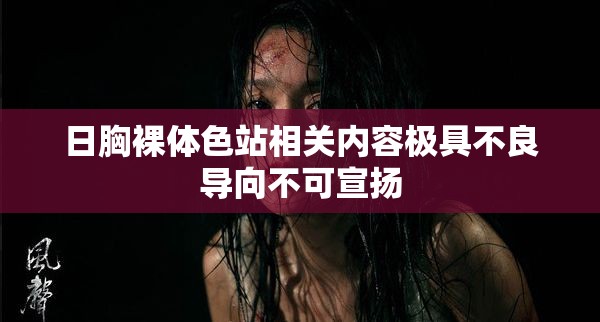 日胸裸体色站相关内容极具不良导向不可宣扬