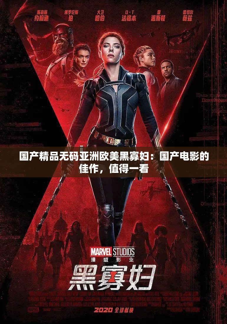 国产精品无码亚洲欧美黑寡妇：国产电影的佳作，值得一看
