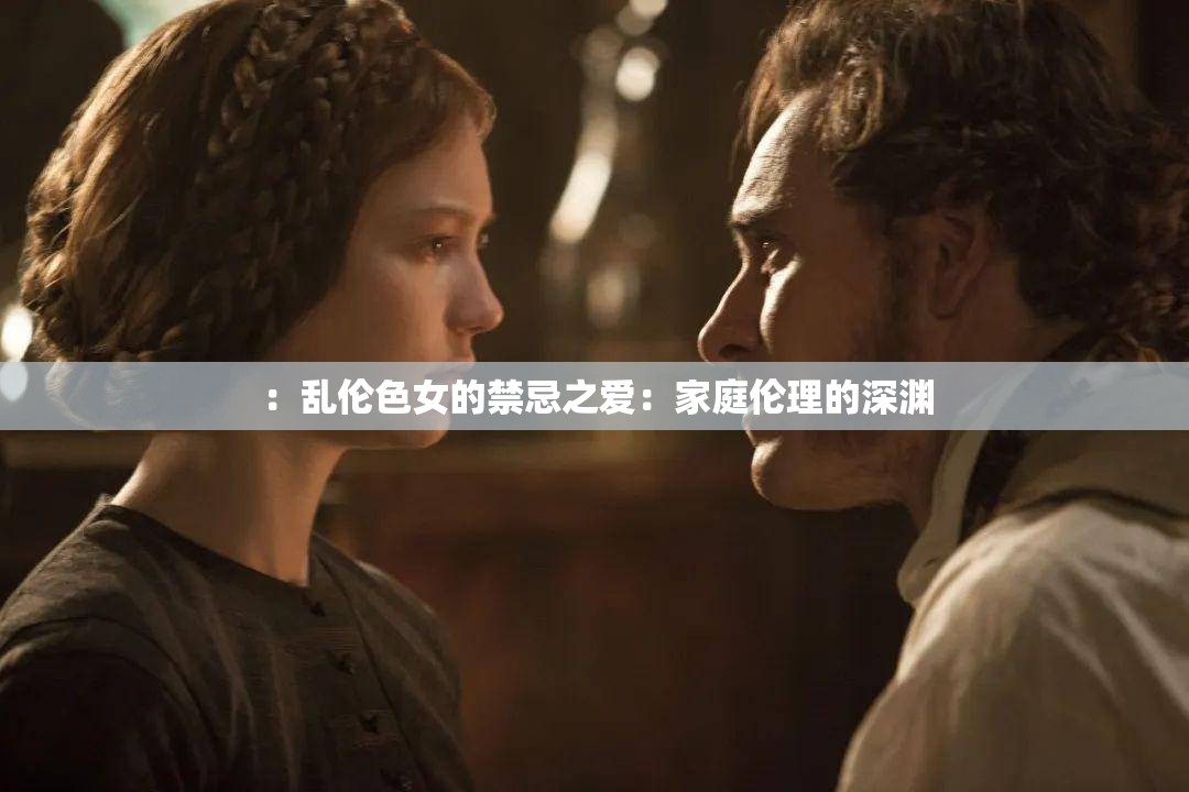 ：乱伦色女的禁忌之爱：家庭伦理的深渊