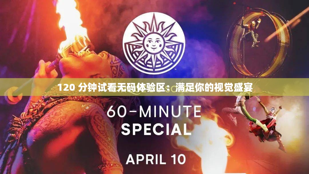 120 分钟试看无码体验区：满足你的视觉盛宴