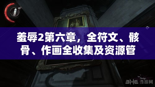 羞辱2第六章，全符文、骸骨、作画全收集及资源管理艺术深度攻略