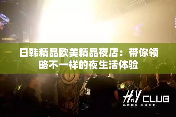 日韩精品欧美精品夜店：带你领略不一样的夜生活体验