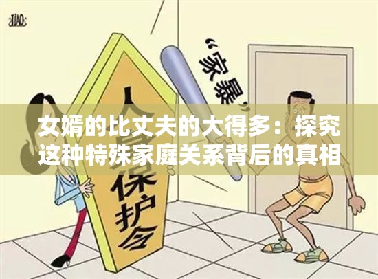 女婿的比丈夫的大得多：探究这种特殊家庭关系背后的真相