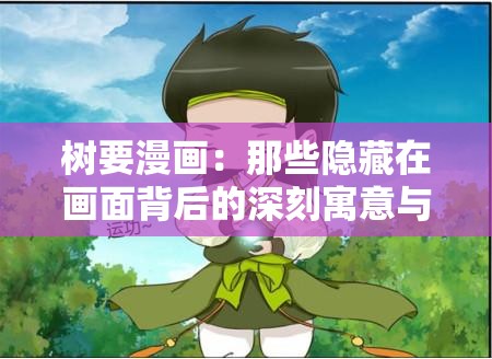 树要漫画：那些隐藏在画面背后的深刻寓意与情感