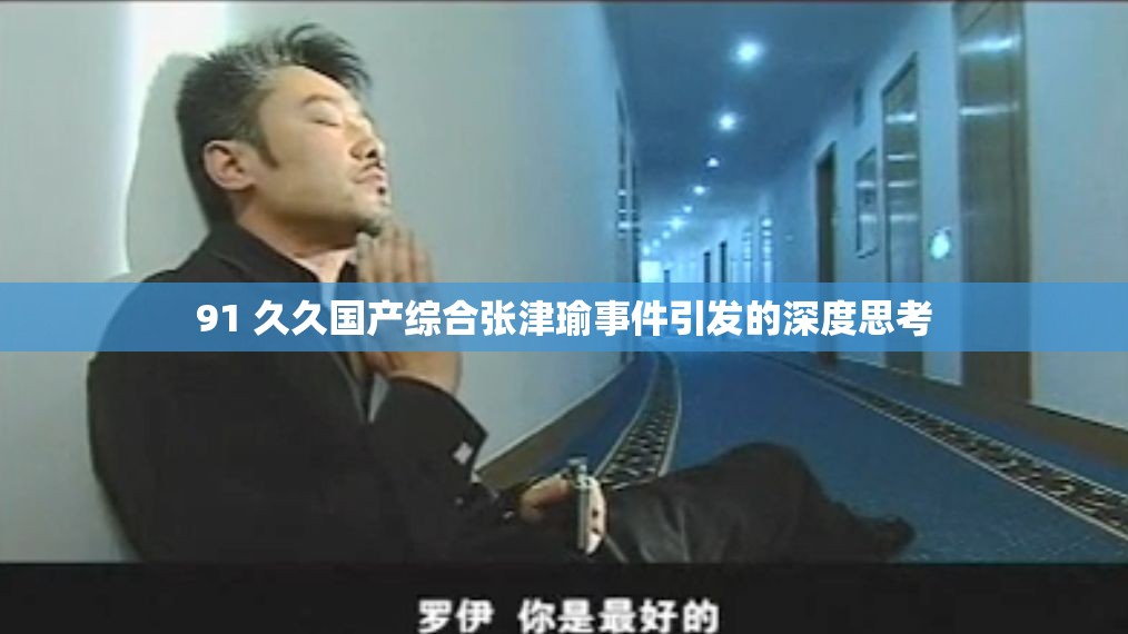91 久久国产综合张津瑜事件引发的深度思考