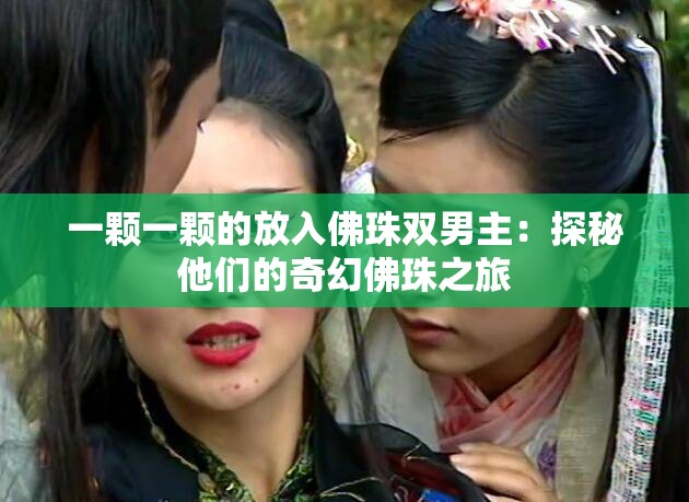 一颗一颗的放入佛珠双男主：探秘他们的奇幻佛珠之旅