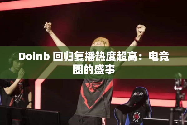 Doinb 回归复播热度超高：电竞圈的盛事