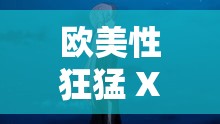 欧美性狂猛 XXXⅩXX 极致吞精震撼来袭