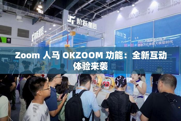 Zoom 人马 OKZOOM 功能：全新互动体验来袭