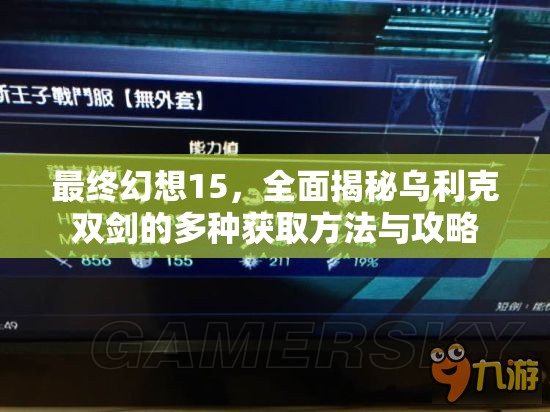 最终幻想15，全面揭秘乌利克双剑的多种获取方法与攻略