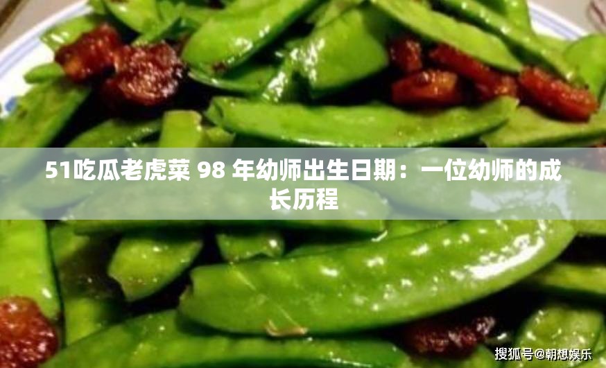 51吃瓜老虎菜 98 年幼师出生日期：一位幼师的成长历程
