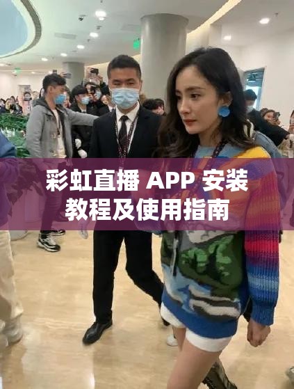 彩虹直播 APP 安装教程及使用指南