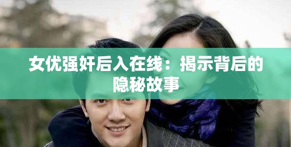 女优强奸后入在线：揭示背后的隐秘故事