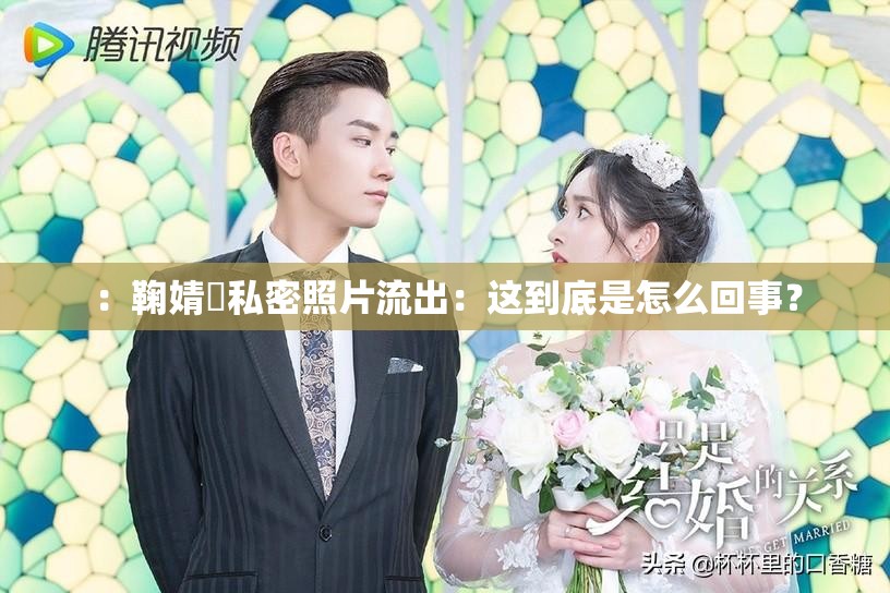 ：鞠婧祎私密照片流出：这到底是怎么回事？