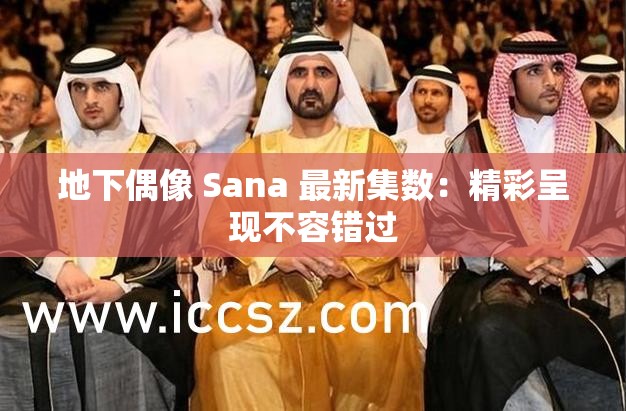 地下偶像 Sana 最新集数：精彩呈现不容错过