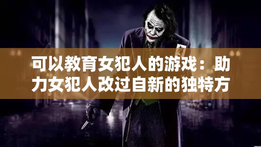 可以教育女犯人的游戏：助力女犯人改过自新的独特方式