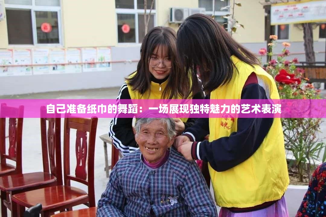 自己准备纸巾的舞蹈：一场展现独特魅力的艺术表演