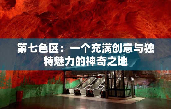 第七色区：一个充满创意与独特魅力的神奇之地