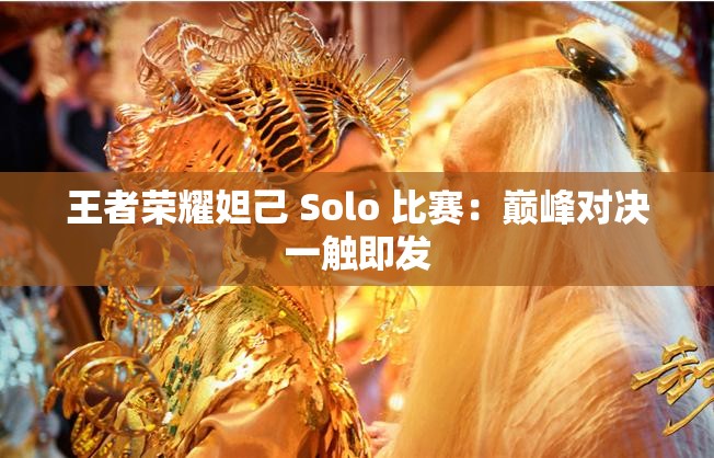 王者荣耀妲己 Solo 比赛：巅峰对决一触即发