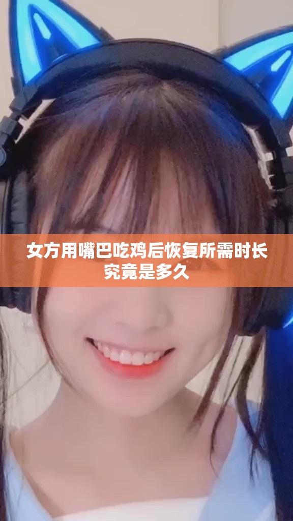 女方用嘴巴吃鸡后恢复所需时长究竟是多久