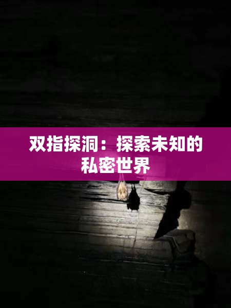 双指探洞：探索未知的私密世界