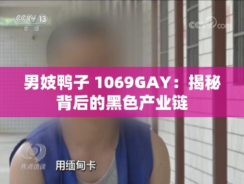男妓鸭子 1069GAY：揭秘背后的黑色产业链